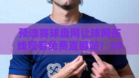 预选赛球盘网让球网在线观看免费直播站!2026最新观赛攻略与避坑指南 预选赛球盘网让球网在线观看免费直播站!2026最新观赛攻略与避坑指南
