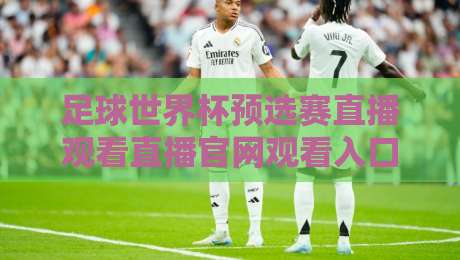 足球世界杯预选赛直播观看直播官网观看入口:2026年最新观赛指南与官方入口汇总 足球世界杯预选赛直播观看直播官网观看入口:2026年最新观赛指南与官方入口汇总
