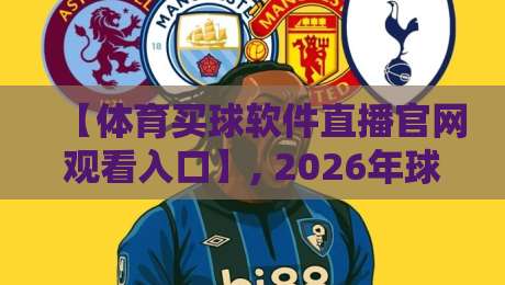【体育买球软件直播官网观看入口】, 2026年球迷必备的观赛新姿势! 【体育买球软件直播官网观看入口】, 2026年球迷必备的观赛新姿势!