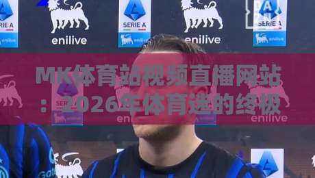 MK体育站视频直播网站:2026年体育迷的终极观赛指南 MK体育站视频直播网站:2026年体育迷的终极观赛指南