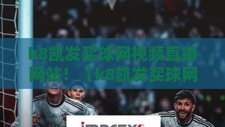 k8凯发买球网视频直播网站!【k8凯发买球网视频直播网站】2026年观赛神器全解析 k8凯发买球网视频直播网站!【k8凯发买球网视频直播网站】2026年观赛神器全解析