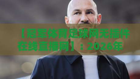 【冠军体育足球网无插件在线直播网】: 2026年球迷必备的免费高清观赛指南 【冠军体育足球网无插件在线直播网】: 2026年球迷必备的免费高清观赛指南