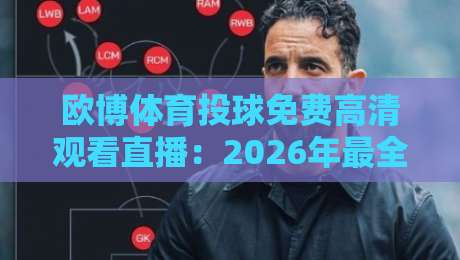 欧博体育投球免费高清观看直播:2026年最全观赛指南与实用技巧 欧博体育投球免费高清观看直播:2026年最全观赛指南与实用技巧