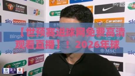 【世预赛进球网免费高清观看直播】!2026年球迷必收的观赛宝典 【世预赛进球网免费高清观看直播】!2026年球迷必收的观赛宝典