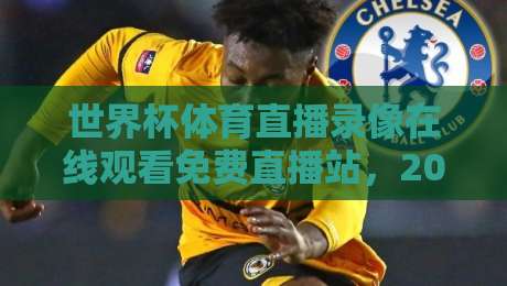 世界杯体育直播录像在线观看免费直播站,2026年球迷必备的观赛指南! 世界杯体育直播录像在线观看免费直播站,2026年球迷必备的观赛指南!