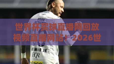 世界杯买球直播网回放视频直播网站!2026世界杯观赛指南(世界杯买球直播网) 世界杯买球直播网回放视频直播网站!2026世界杯观赛指南(世界杯买球直播网)
