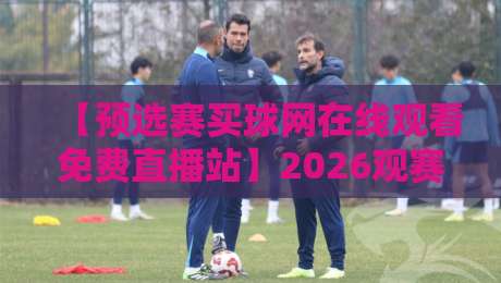 【预选赛买球网在线观看免费直播站】2026观赛新选择:高清无卡顿,全程免费看,球迷必收藏的五大理由 【预选赛买球网在线观看免费直播站】2026观赛新选择:高清无卡顿,全程免费看,球迷必收藏的五大理由