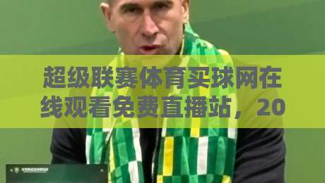 超级联赛体育买球网在线观看免费直播站，2026年全新观赛指南