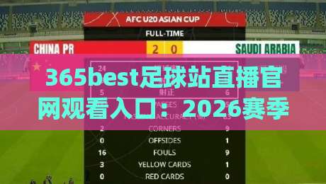 365best足球站直播官网观看入口：2026赛季看球新姿势，你get了吗？（365best足球站）