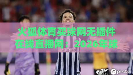 火狐体育买球网无插件在线直播网:2026年球迷必备的观赛新选择? 火狐体育买球网无插件在线直播网:2026年球迷必备的观赛新选择?