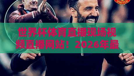 世界杯体育直播现场视频直播网站!2026年最新观赛平台全解析 世界杯体育直播现场视频直播网站!2026年最新观赛平台全解析