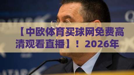 【中欧体育买球网免费高清观看直播】!2026年最新观赛指南与实用技巧 【中欧体育买球网免费高清观看直播】!2026年最新观赛指南与实用技巧