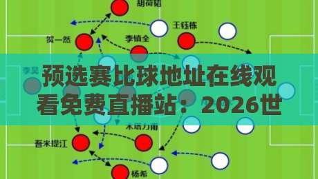 预选赛比球地址在线观看免费直播站:2026世预赛观赛指南与靠谱渠道盘点 预选赛比球地址在线观看免费直播站:2026世预赛观赛指南与靠谱渠道盘点