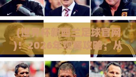 (世界杯新西兰足球官网)！2026年观赛攻略：从赛程到购票一站搞定