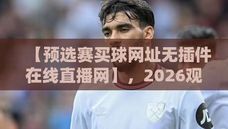 【预选赛买球网址无插件在线直播网】,2026观赛新选择? 【预选赛买球网址无插件在线直播网】,2026观赛新选择?