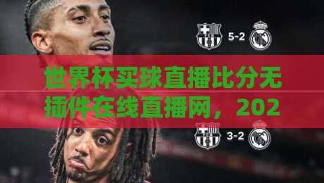 世界杯买球直播比分无插件在线直播网,2026年观赛新选择! 世界杯买球直播比分无插件在线直播网,2026年观赛新选择!