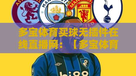 多宝体育买球无插件在线直播网:【多宝体育买球无插件在线直播网】2026年巅峰体验,无插件流畅观赛,覆盖英超、NBA、中超等热门赛事,即刻开启! 多宝体育买球无插件在线直播网:【多宝体育买球无插件在线直播网】2026年巅峰体验,无插件流畅观赛,覆盖英超、NBA、中超等热门赛事,即刻开启!