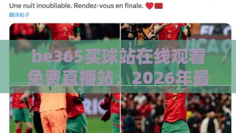 be365买球站在线观看免费直播站,2026年最全体育赛事观赛指南 be365买球站在线观看免费直播站,2026年最全体育赛事观赛指南