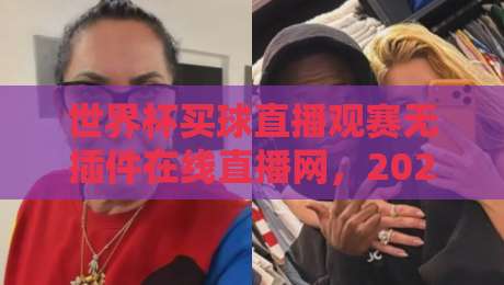 世界杯买球直播观赛无插件在线直播网,2026年球迷看球新选择? 世界杯买球直播观赛无插件在线直播网,2026年球迷看球新选择?