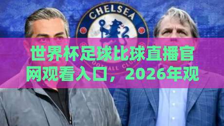 世界杯足球比球直播官网观看入口,2026年观赛新姿势揭秘 世界杯足球比球直播官网观看入口,2026年观赛新姿势揭秘