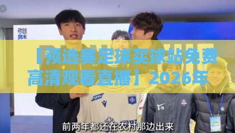【预选赛足球买球站免费高清观看直播】2026年世界杯预选赛观赛全攻略
