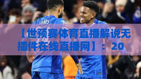 【世预赛体育直播解说无插件在线直播网】:2026世预赛观赛全攻略 【世预赛体育直播解说无插件在线直播网】:2026世预赛观赛全攻略