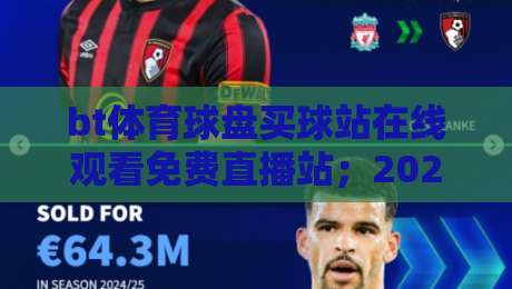 bt体育球盘买球站在线观看免费直播站;2026年真正能用的观赛入口与买球避坑指南 bt体育球盘买球站在线观看免费直播站;2026年真正能用的观赛入口与买球避坑指南