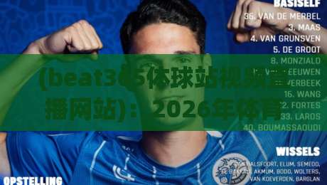(beat365体球站视频直播网站):2026年体育迷的终极观赛指南 (beat365体球站视频直播网站):2026年体育迷的终极观赛指南