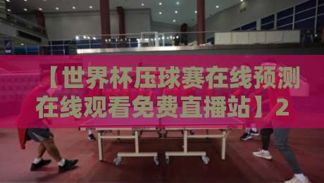 【世界杯压球赛在线预测在线观看免费直播站】2026年球迷必看指南,免费看球+竞猜干货全在这 【世界杯压球赛在线预测在线观看免费直播站】2026年球迷必看指南,免费看球+竞猜干货全在这