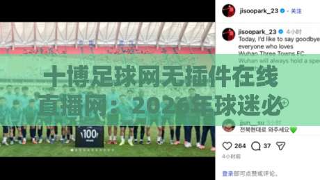 十博足球网无插件在线直播网:2026年球迷必备的高清观赛平台! 十博足球网无插件在线直播网:2026年球迷必备的高清观赛平台!