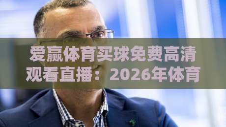 爱赢体育买球免费高清观看直播：2026年体育迷的观赛新体验