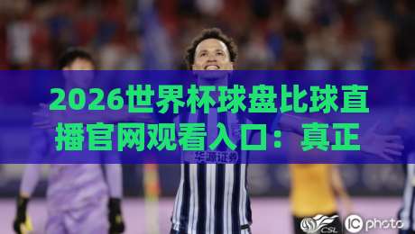 2026世界杯球盘比球直播官网观看入口：真正懂球的人都在用这些渠道！