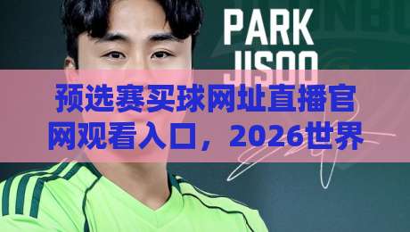 预选赛买球网址直播官网观看入口，2026世界杯预选赛观赛攻略！（预选赛买球网址）全网最全入口指南