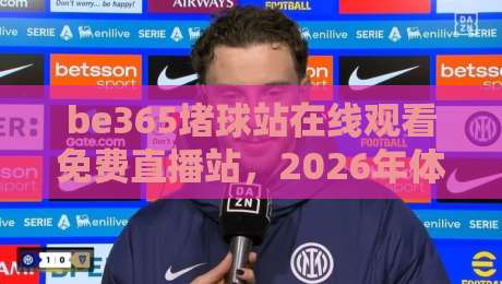be365堵球站在线观看免费直播站，2026年体育迷的观赛新选择？