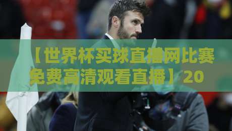 【世界杯买球直播网比赛免费高清观看直播】2026年球迷必看的高清观赛全攻略