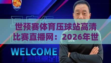 世预赛体育压球站高清比赛直播网：2026年世界杯预选赛观赛首选平台