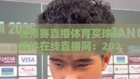 世预赛直播体育买球无插件在线直播网：2026年球迷必备的观赛指南！