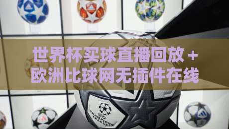 世界杯买球直播回放＋欧洲比球网无插件在线直播网：2026年球迷必备的观赛指南