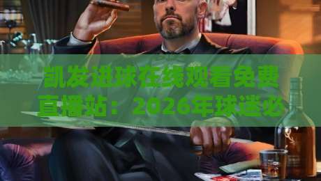 凯发进球在线观看免费直播站：2026年球迷必藏的三大观赛秘诀