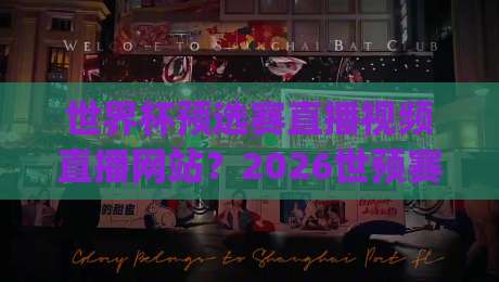 世界杯预选赛直播视频直播网站？2026世预赛观赛指南(世界杯预选赛直播视频直播网站)