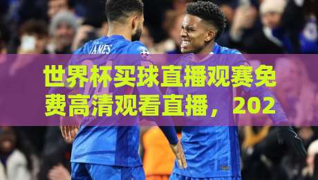 世界杯买球直播观赛免费高清观看直播，2026年最全观赛指南来了！