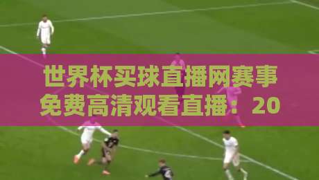 世界杯买球直播网赛事免费高清观看直播：2026年球迷的终极观赛指南