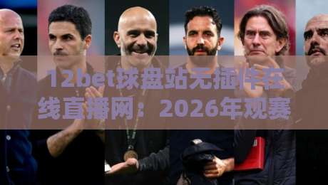 12bet球盘站无插件在线直播网：2026年观赛新体验，球迷必备神器