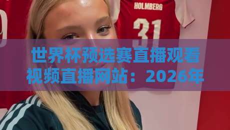 世界杯预选赛直播观看视频直播网站：2026年最全观赛攻略，这几个平台别错过！