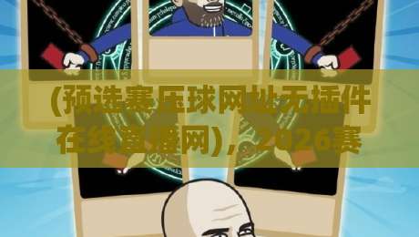 (预选赛压球网址无插件在线直播网)，2026赛季观赛避坑指南——真正能用的平台长这样