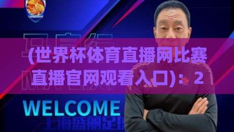 (世界杯体育直播网比赛直播官网观看入口):2026年看球别绕弯路【世界杯体育直播网比赛直播官网观看入口】 (世界杯体育直播网比赛直播官网观看入口):2026年看球别绕弯路【世界杯体育直播网比赛直播官网观看入口】