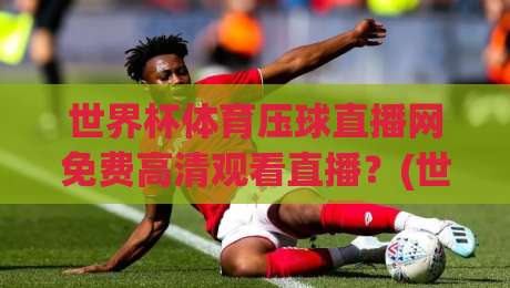 世界杯体育压球直播网免费高清观看直播？(世界杯体育压球直播网)2026年球迷必备观赛指南！