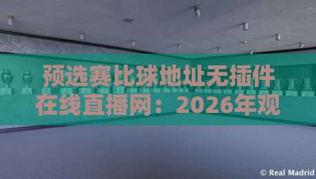 预选赛比球地址无插件在线直播网：2026年观赛新选择，免插件流畅看球！