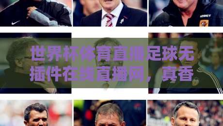 世界杯体育直播足球无插件在线直播网,真香!(关键词)但你真的会选平台吗?【世界杯体育直播足球无插件在线直播网】2026观赛指南 世界杯体育直播足球无插件在线直播网,真香!(关键词)但你真的会选平台吗?【世界杯体育直播足球无插件在线直播网】2026观赛指南