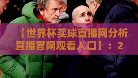 【世界杯买球直播网分析直播官网观看入口】：2026年最全观赛指南，小白也能秒懂